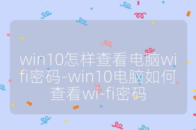 win10怎樣查看電腦wifi密碼-win10電腦如何查看wi-fi密碼