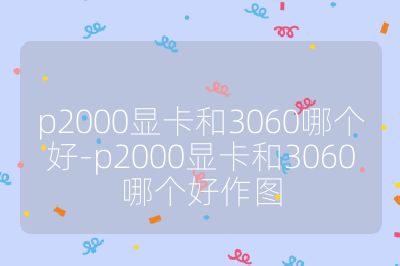 p2000顯卡和3060哪個(gè)好-p2000顯卡和3060哪個(gè)好作圖