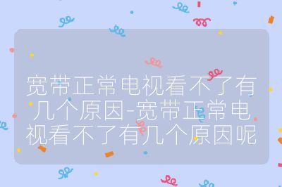 寬帶正常電視看不了有幾個原因-寬帶正常電視看不了有幾個原因呢