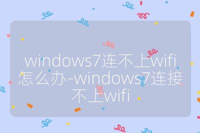 windows7連不上wifi怎么辦-windows7連接不上wifi