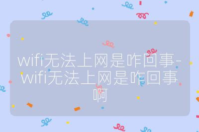 wifi無法上網是咋回事-wifi無法上網是咋回事啊