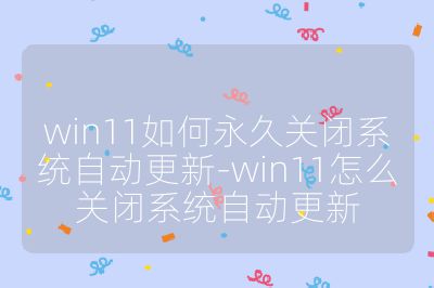 win11如何永久關閉系統自動更新-win11怎么關閉系統自動更新