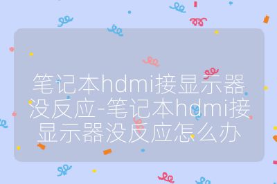 筆記本hdmi接顯示器沒反應-筆記本hdmi接顯示器沒反應怎么辦