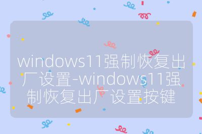 windows11強制恢復出廠設置-windows11強制恢復出廠設置按鍵