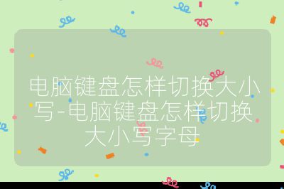 電腦鍵盤(pán)怎樣切換大小寫(xiě)-電腦鍵盤(pán)怎樣切換大小寫(xiě)字母