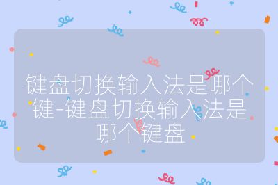 鍵盤切換輸入法是哪個鍵-鍵盤切換輸入法是哪個鍵盤