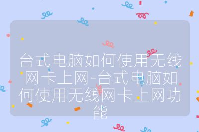 臺式電腦如何使用無線網(wǎng)卡上網(wǎng)-臺式電腦如何使用無線網(wǎng)卡上網(wǎng)功能