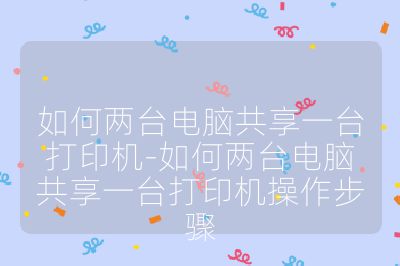 如何兩臺電腦共享一臺打印機-如何兩臺電腦共享一臺打印機操作步驟