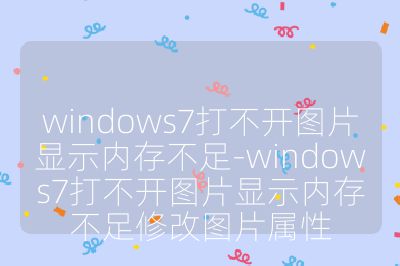 windows7打不開圖片顯示內存不足-windows7打不開圖片顯示內存不足修改圖片屬性