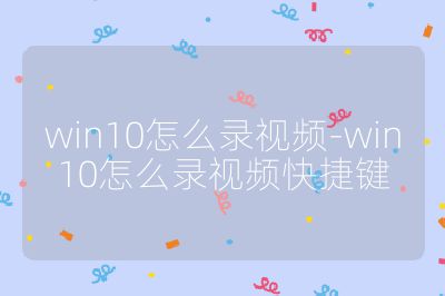 win10怎么錄視頻-win10怎么錄視頻快捷鍵