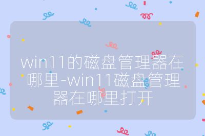 win11的磁盤管理器在哪里-win11磁盤管理器在哪里打開