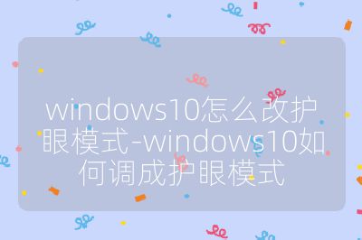 windows10怎么改護(hù)眼模式-windows10如何調(diào)成護(hù)眼模式