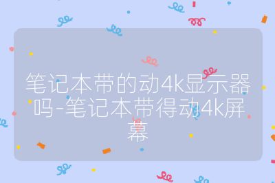 筆記本帶的動(dòng)4k顯示器嗎-筆記本帶得動(dòng)4k屏幕