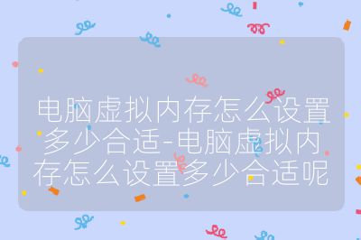 電腦虛擬內存怎么設置多少合適-電腦虛擬內存怎么設置多少合適呢
