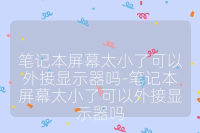 筆記本屏幕太小了可以外接顯示器嗎-筆記本屏幕太小了可以外接顯示器嗎