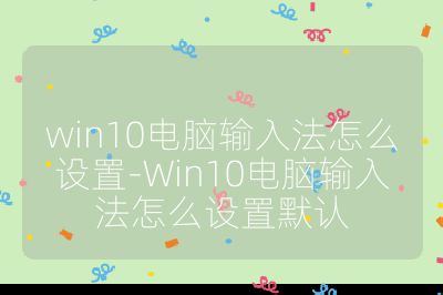 win10電腦輸入法怎么設置-Win10電腦輸入法怎么設置默認