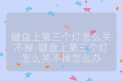 鍵盤上第三個燈怎么關不掉-鍵盤上第三個燈怎么關不掉怎么辦
