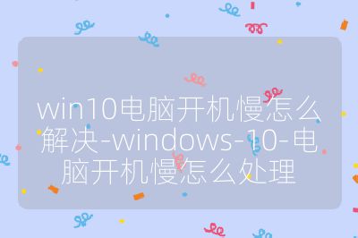 win10電腦開機(jī)慢怎么解決-windows-10-電腦開機(jī)慢怎么處理