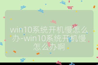 win10系統開機慢怎么辦-win10系統開機慢怎么辦啊
