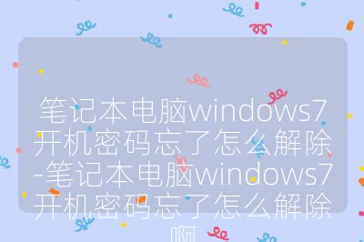 筆記本電腦windows7開機(jī)密碼忘了怎么解除-筆記本電腦windows7開機(jī)密碼忘了怎么解除啊