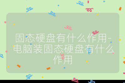 固態硬盤有什么作用-電腦裝固態硬盤有什么作用