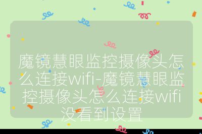 魔鏡慧眼監控攝像頭怎么連接wifi-魔鏡慧眼監控攝像頭怎么連接wifi沒看到設置