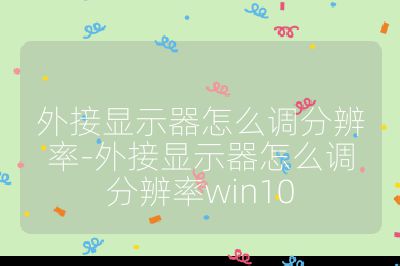 外接顯示器怎么調(diào)分辨率-外接顯示器怎么調(diào)分辨率win10