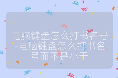 電腦鍵盤怎么打書名號(hào)-電腦鍵盤怎么打書名號(hào)而不是小于