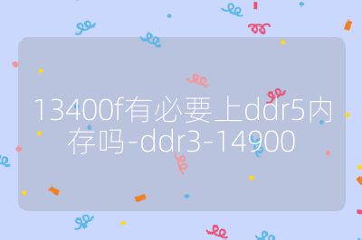 13400f有必要上ddr5內(nèi)存嗎-ddr3-14900