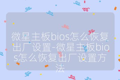 微星主板bios怎么恢復(fù)出廠設(shè)置-微星主板bios怎么恢復(fù)出廠設(shè)置方法