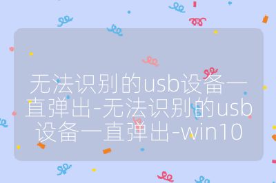 無法識別的usb設備一直彈出-無法識別的usb設備一直彈出-win10
