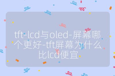 tft-lcd與oled-屏幕哪個更好-tft屏幕為什么比lcd便宜