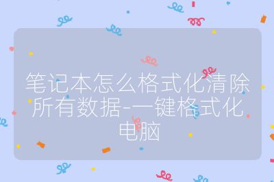 筆記本怎么格式化清除所有數(shù)據(jù)-一鍵格式化電腦