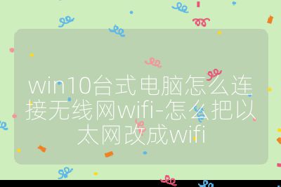 win10臺式電腦怎么連接無線網wifi-怎么把以太網改成wifi