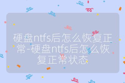 硬盤ntfs后怎么恢復正常-硬盤ntfs后怎么恢復正常狀態