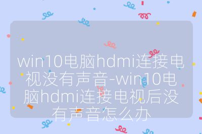 win10電腦hdmi連接電視沒有聲音-win10電腦hdmi連接電視后沒有聲音怎么辦
