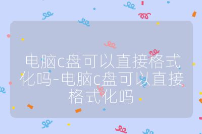 電腦c盤可以直接格式化嗎-電腦c盤可以直接格式化嗎