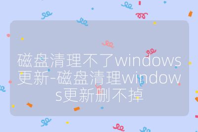 磁盤清理不了windows更新-磁盤清理windows更新刪不掉