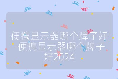 便攜顯示器哪個牌子好-便攜顯示器哪個牌子好2024