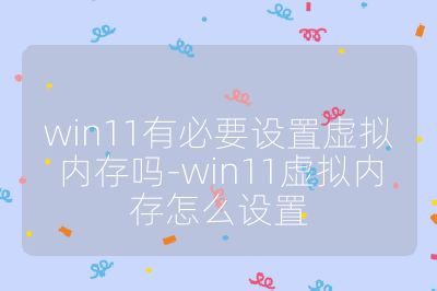 win11有必要設置虛擬內存嗎-win11虛擬內存怎么設置