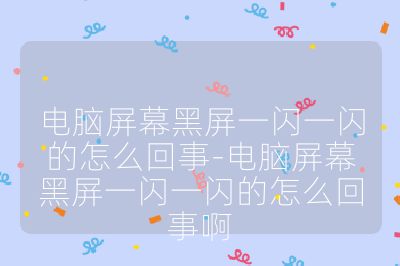 電腦屏幕黑屏一閃一閃的怎么回事-電腦屏幕黑屏一閃一閃的怎么回事啊