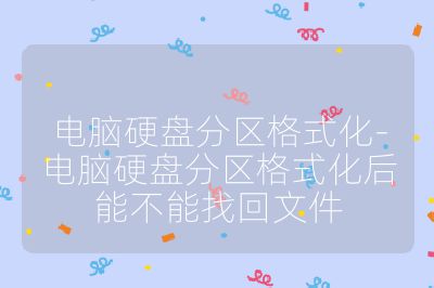 電腦硬盤分區(qū)格式化-電腦硬盤分區(qū)格式化后能不能找回文件