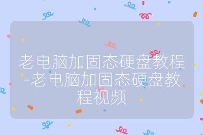 老電腦加固態硬盤教程-老電腦加固態硬盤教程視頻