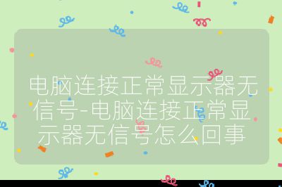 電腦連接正常顯示器無(wú)信號(hào)-電腦連接正常顯示器無(wú)信號(hào)怎么回事