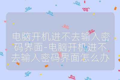 電腦開機進不去輸入密碼界面-電腦開機進不去輸入密碼界面怎么辦