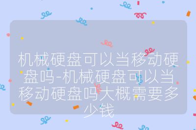 機械硬盤可以當移動硬盤嗎-機械硬盤可以當移動硬盤嗎大概需要多少錢