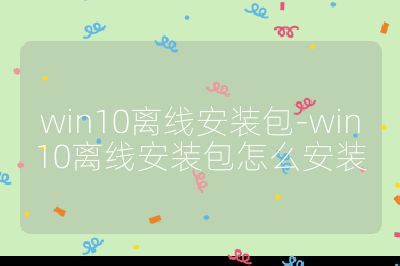 win10離線安裝包-win10離線安裝包怎么安裝