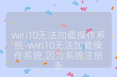 win10無法加載操作系統-win10無法加載操作系統,因為系統注冊表