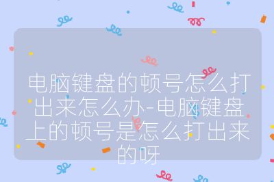 電腦鍵盤的頓號怎么打出來怎么辦-電腦鍵盤上的頓號是怎么打出來的呀