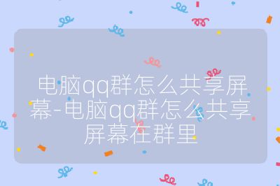 電腦qq群怎么共享屏幕-電腦qq群怎么共享屏幕在群里